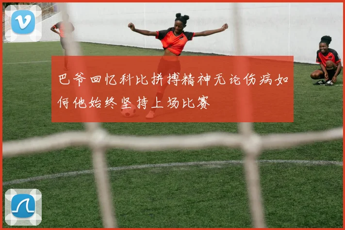 巴爷回忆科比拼搏精神无论伤病如何他始终坚持上场比赛