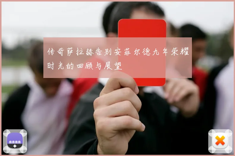传奇萨拉赫告别安菲尔德九年荣耀时光的回顾与展望
