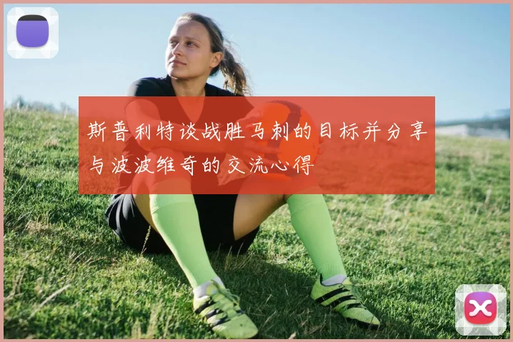 斯普利特谈战胜马刺的目标并分享与波波维奇的交流心得