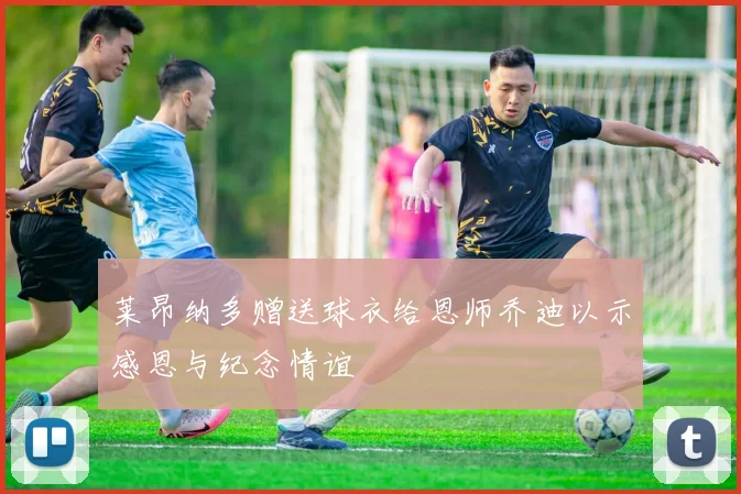 莱昂纳多赠送球衣给恩师乔迪以示感恩与纪念情谊