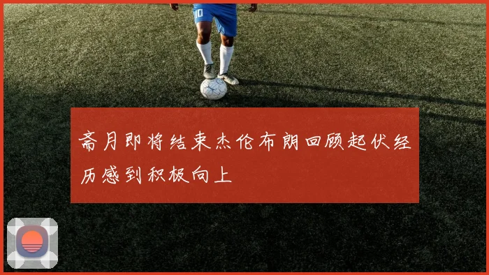 斋月即将结束杰伦布朗回顾起伏经历感到积极向上